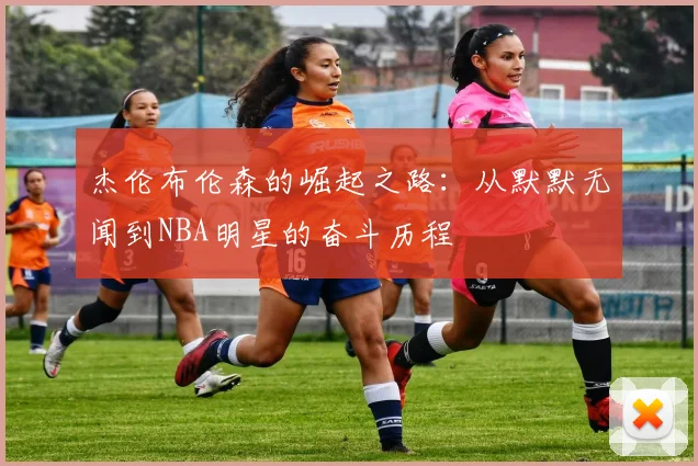 杰伦布伦森的崛起之路：从默默无闻到NBA明星的奋斗历程