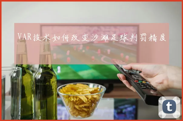 VAR技术如何改变沙滩足球判罚精度