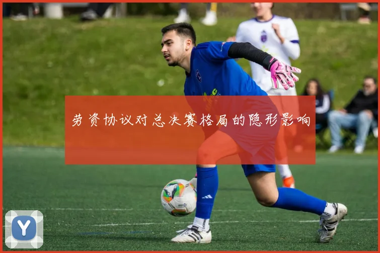 劳资协议对总决赛格局的隐形影响