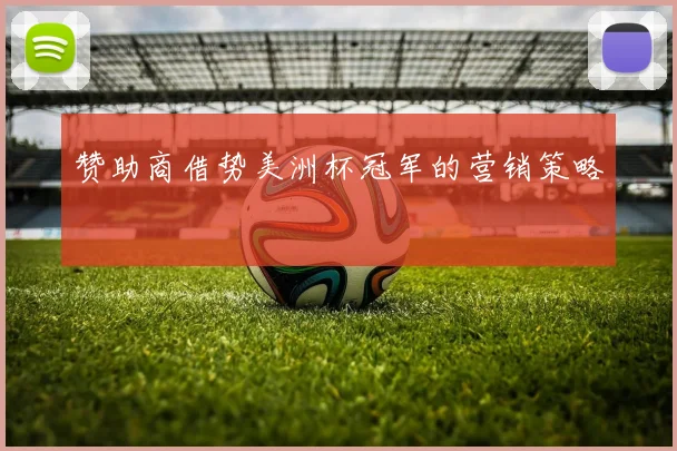 赞助商借势美洲杯冠军的营销策略