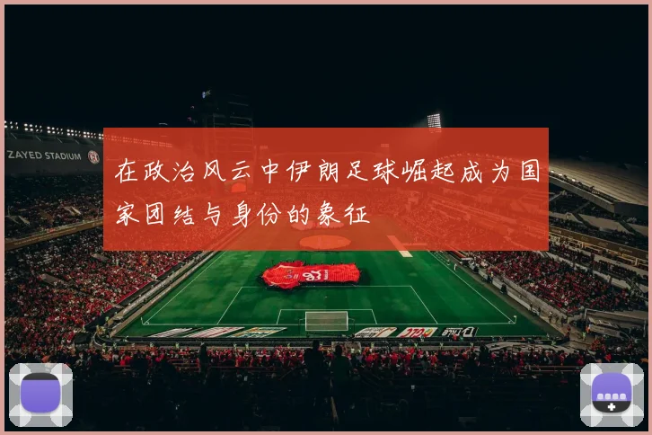 在政治风云中伊朗足球崛起成为国家团结与身份的象征