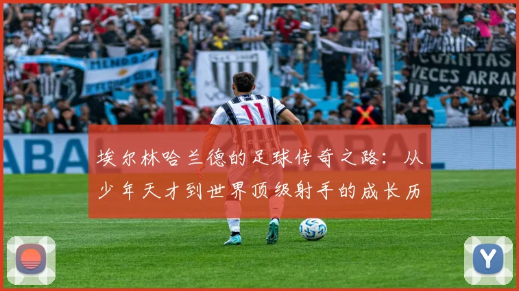 埃尔林哈兰德的足球传奇之路：从少年天才到世界顶级射手的成长历程