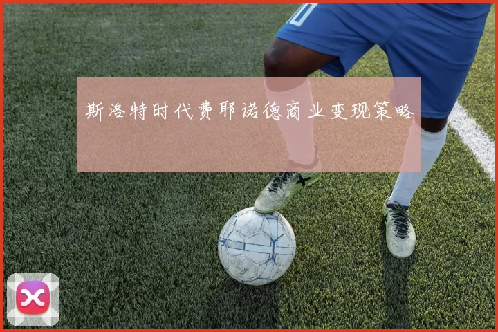 斯洛特时代费耶诺德商业变现策略