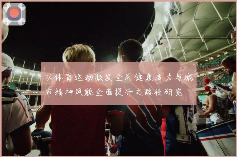 以体育运动激发全民健康活力与城市精神风貌全面提升之路径研究