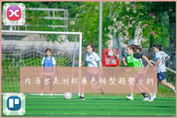 内马尔美洲杯角色转型趋势分析