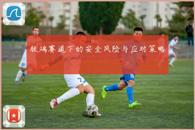 极端赛道下的安全风险与应对策略