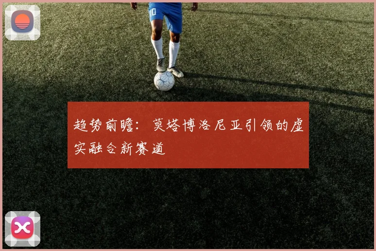 趋势前瞻：莫塔博洛尼亚引领的虚实融合新赛道