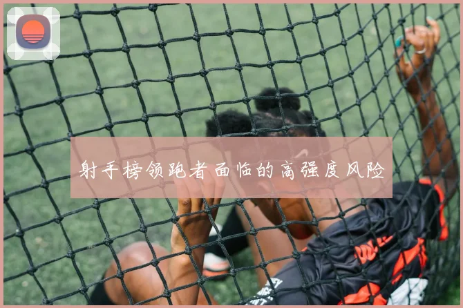 射手榜领跑者面临的高强度风险
