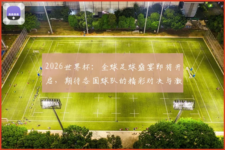2026世界杯：全球足球盛宴即将开启，期待各国球队的精彩对决与激情瞬间