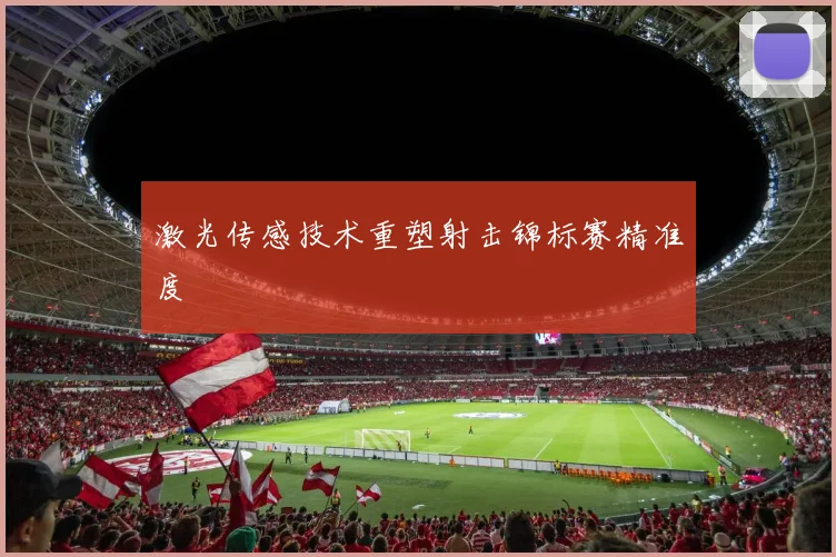 激光传感技术重塑射击锦标赛精准度